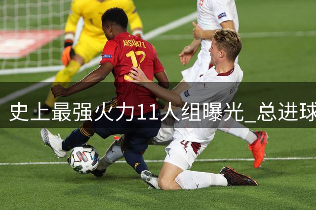 史上最强火力11人组曝光 总进球超4600却暗藏致命缺陷